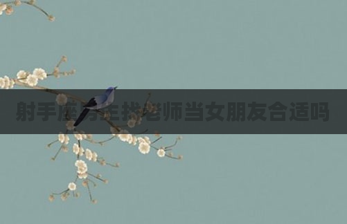 射手座男生找老师当女朋友合适吗