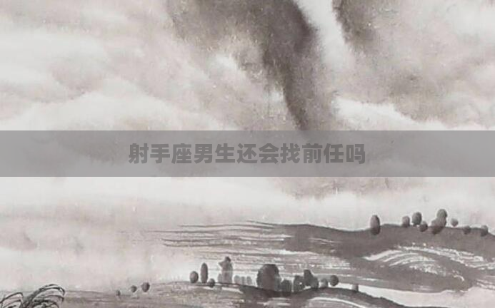 射手座男生还会找前任吗