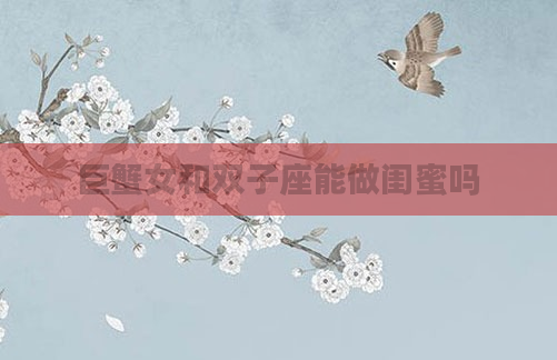 巨蟹女和双子座能做闺蜜吗