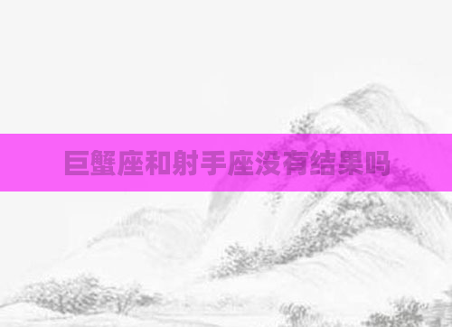 巨蟹座和射手座没有结果吗