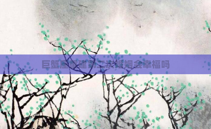 巨蟹座重建第二次婚姻会幸福吗