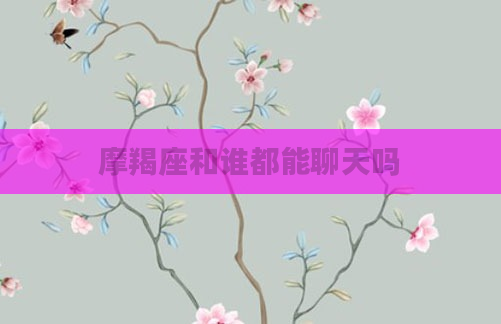 摩羯座和谁都能聊天吗