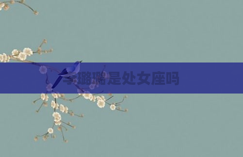 李璐璐是处女座吗