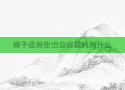 狮子座男生也会害羞吗为什么
