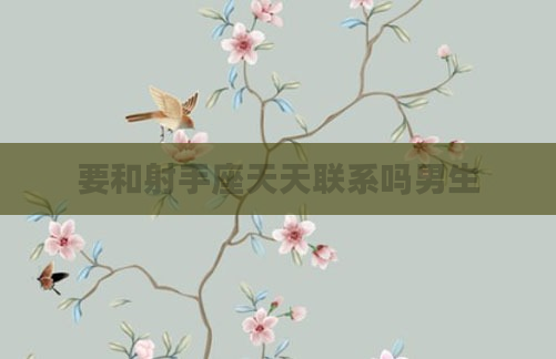 要和射手座天天联系吗男生