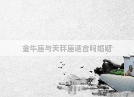 金牛座与天秤座适合吗婚姻