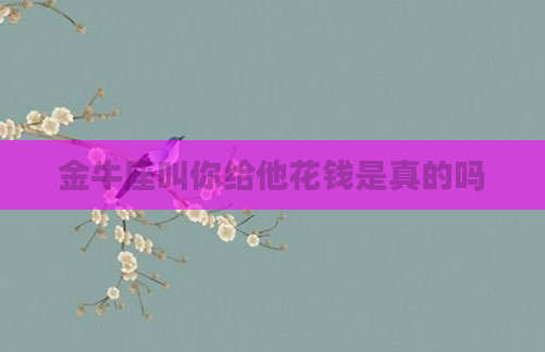 金牛座叫你给他花钱是真的吗