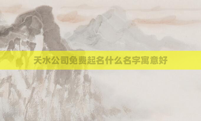 天水公司免费起名什么名字寓意好