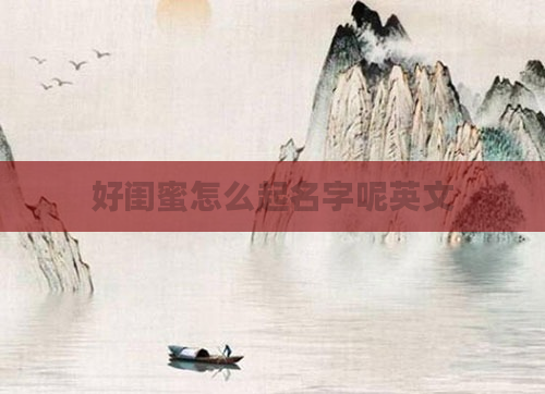 好闺蜜怎么起名字呢英文