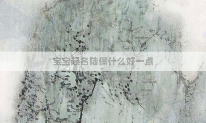 宝宝起名陆保什么好一点