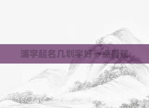 浦字起名几划字好一点男孩