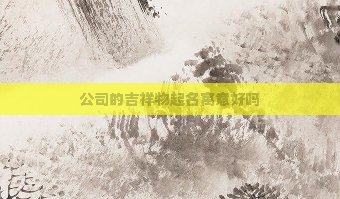 公司的吉祥物起名寓意好吗