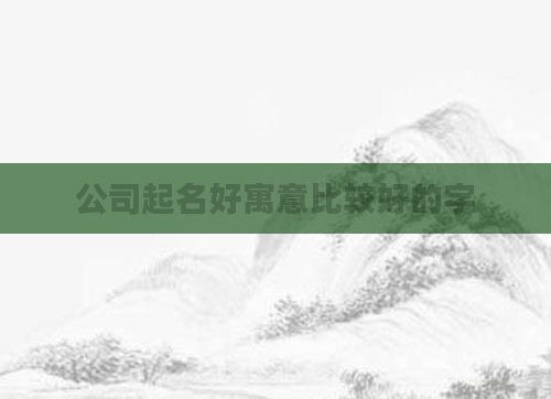 公司起名好寓意比较好的字