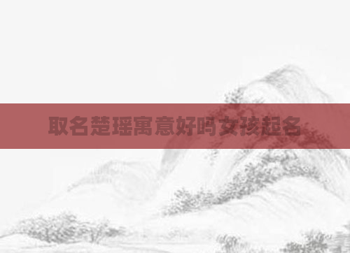 取名楚瑶寓意好吗女孩起名