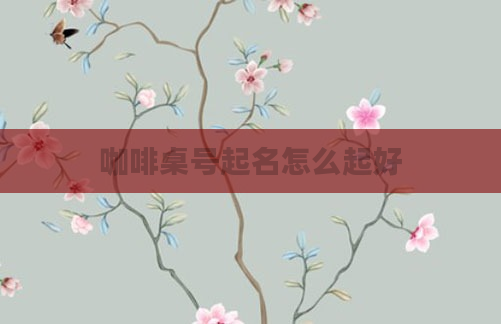 咖啡桌号起名怎么起好