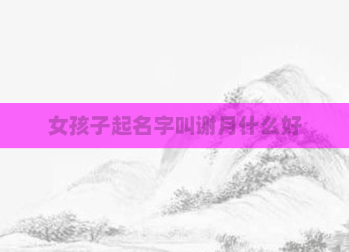 女孩子起名字叫谢月什么好