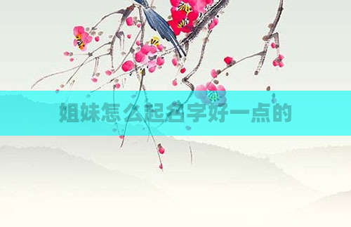 姐妹怎么起名字好一点的