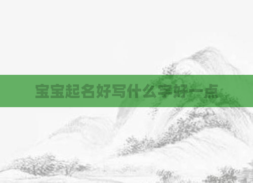 宝宝起名好写什么字好一点