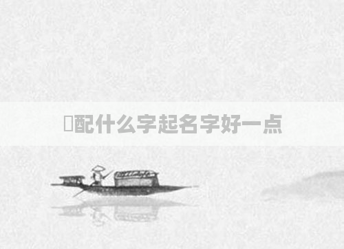 彧配什么字起名字好一点