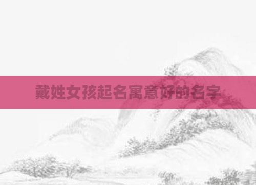 戴姓女孩起名寓意好的名字