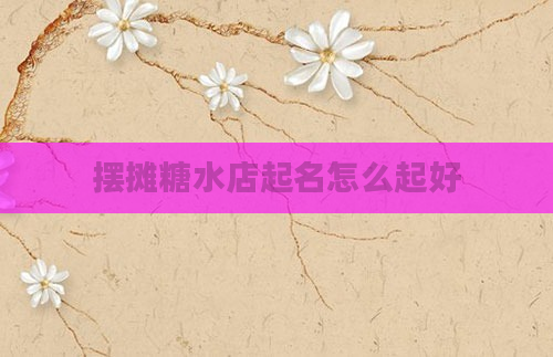 摆摊糖水店起名怎么起好