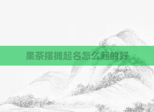 果茶摆摊起名怎么起的好