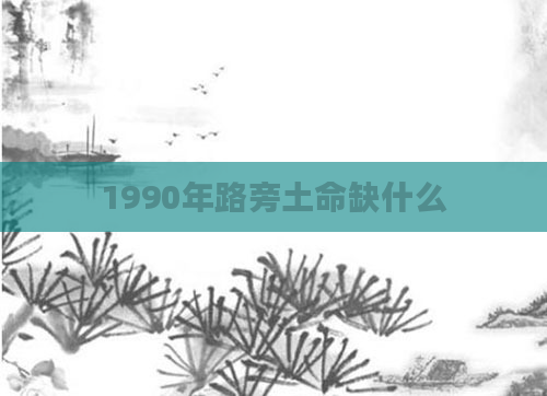 1990年路旁土命缺什么