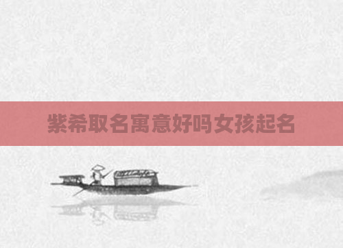 紫希取名寓意好吗女孩起名