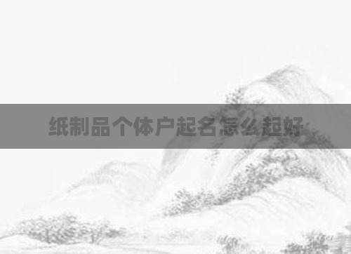 纸制品个体户起名怎么起好