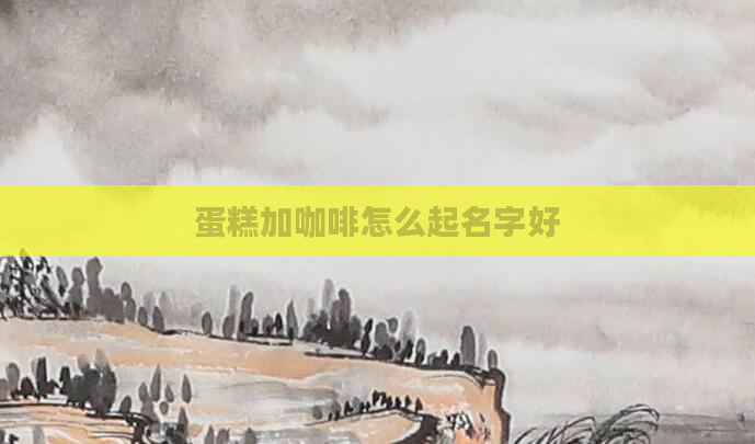 蛋糕加咖啡怎么起名字好