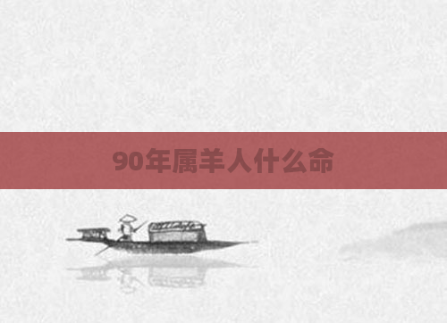 90年属羊人什么命