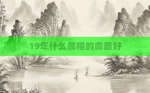19年什么属相的命最好