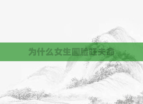 为什么女生圆脸旺夫命