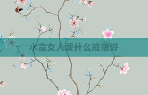 水命女人戴什么戒指好