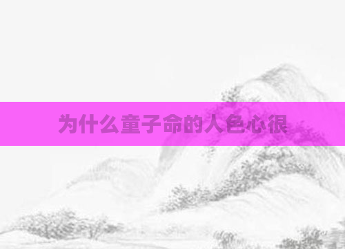 为什么童子命的人色心很