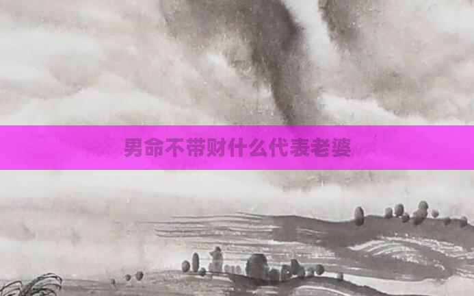 男命不带财什么代表老婆