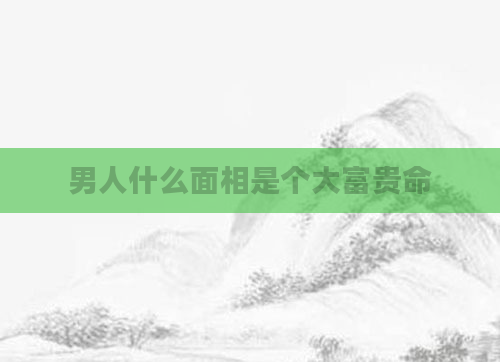 男人什么面相是个大富贵命