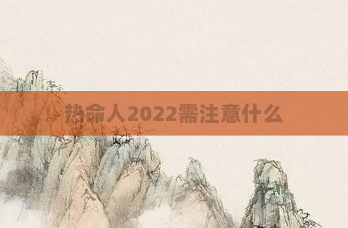 热命人2022需注意什么