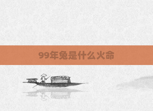 99年兔是什么火命