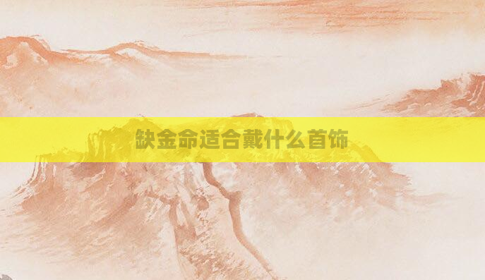 缺金命适合戴什么首饰