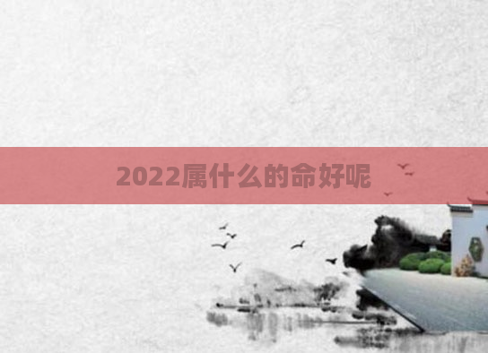 2022属什么的命好呢