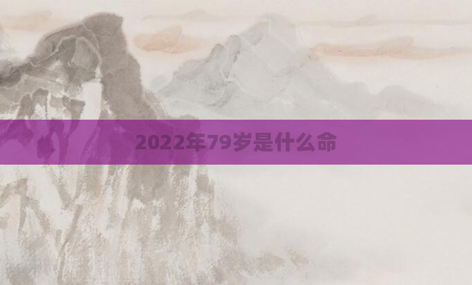 2022年79岁是什么命