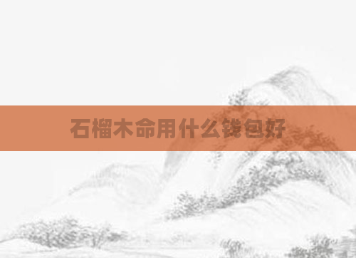 石榴木命用什么钱包好