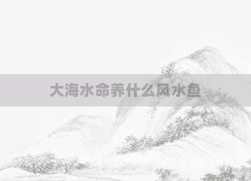 大海水命养什么风水鱼