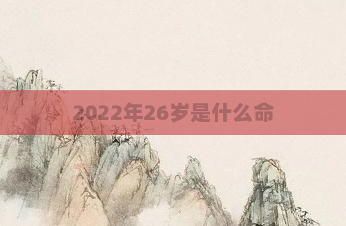 2022年26岁是什么命