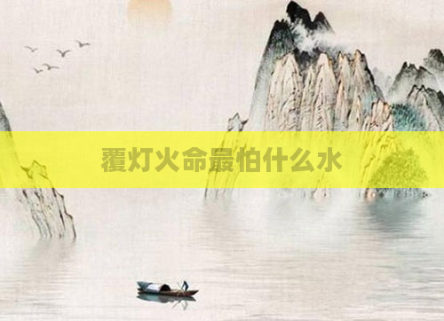 覆灯火命最怕什么水