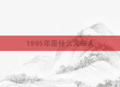 1995年是什么火命人
