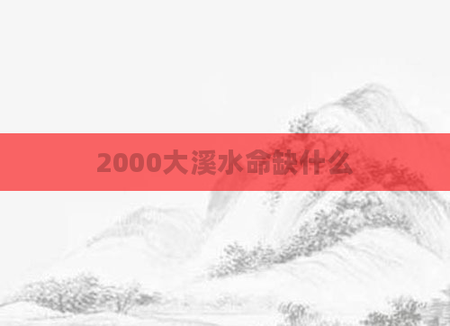 2000大溪水命缺什么