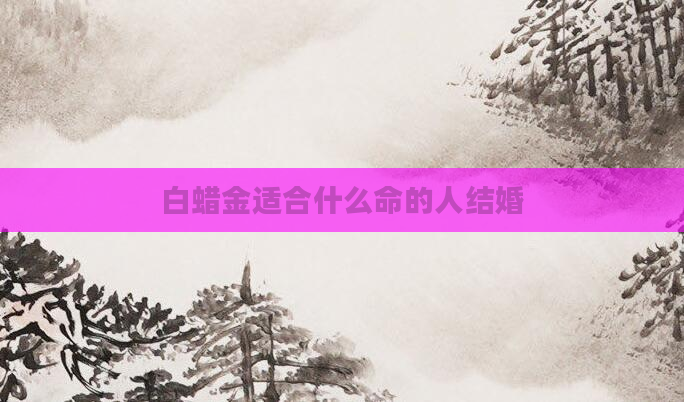 白蜡金适合什么命的人结婚