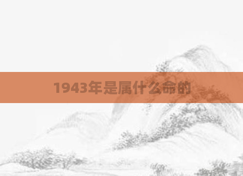 1943年是属什么命的
